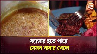 ক্যান্সার হতে পারে যেসব খাবার খেলে  Foods that can cause cancer  Channel 24