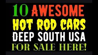 10 AWESOME HOT ROD CARS FROM THE DEEP SOUTH FOR SALE HERE IN THIS VIDEO
