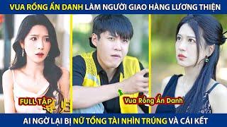 Vua Rồng Ẩn Danh Làm Người Giao Hàng Lương Thiện Ai Ngờ Lại Bị Nữ Tổng Tài Nhìn Trúng  review phim