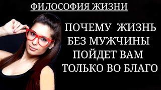 ПОЧЕМУ ЖИЗНЬ БЕЗ МУЖЧИНЫ ПОЙДЕТ ВАМ ТОЛЬКО ВО БЛАГО.