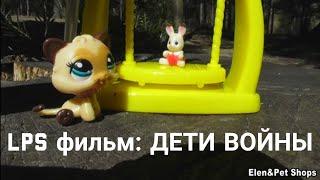 LPS фильм ДЕТИ ВОЙНЫ