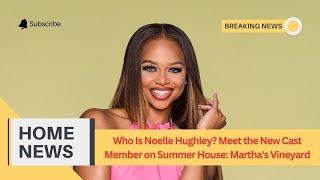 Who Is Noelle Hughley? Meet the New Cast Member on Summer House Marthas Vineyard