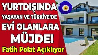 Yurtdışında yaşayan ve Türkiyede evi olanlar için sevindiren haber  Fatih Polat Açıklıyor