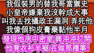 我假裝男的替我哥當禦史，小皇帝嫌棄我沒幹成大事，叫我去找攝政王的漏洞 弄死他，我像個狗皮膏藥黏他半月，終於發現他房中密室 興沖沖打開，他竟衣衫半褪 在做那種事！ #為人處世#生活經驗#情感故事#養老