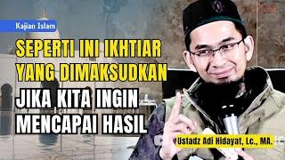 Ikhtiar Yang dimaksudkan JIKA INGIN MENCAPAI HASIL Kajian Islam  Ustadz Adi Hidayat Lc. MA.