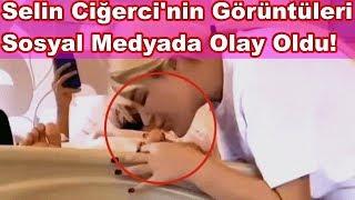 Selin Ciğercinin Görüntüleri  Sosyal Medyada Olay Oldu