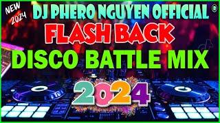 NEW  NONSTOP DISCO BATTLE REMIX 2024 . FLASH BACK AND MORE . DJ Phero NGUYEN OFFICIAL ®