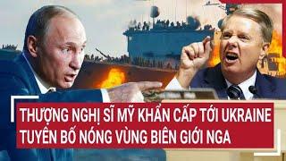 Điểm nóng thế giới Quan chức Mỹ tới Ukraine tuyên bố nóng vùng biên giới Nga ông Putin đáp trả