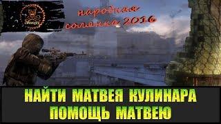 Сталкер Народная солянка 2016 Найти Матвея Кулинара и помочь.