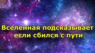 Вселенная всегда подсказывает если человек сбился с верного пути