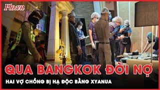 Chuyến đi định mệnh của hai vợ chồng qua Bangkok đòi nợ bị đầu độc bằng xyanua  Thời sự