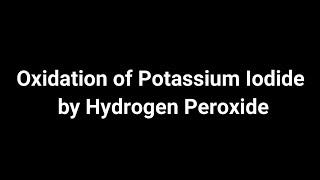 Oxidation of Potassium Iodide by Hydrogen Peroxide  liberation of Iodine gas