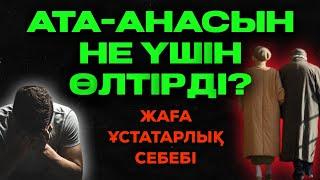 АТА-АНАСЫН НЕ ҮШІН ӨЛТІРДІ?  ЖАҒА ҰСТАТАРЛЫҚ СЕБЕБІ