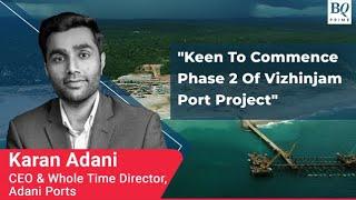 Adani Ports CEO Karan Adani Says They Are Keen To Start Phase 2 Of Vizhinjam Port  BQ Prime