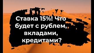 Ставка 15% что будет со вкладами кредитами и рублем?