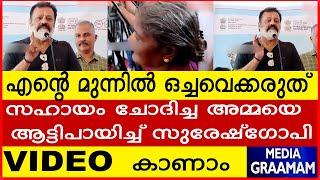 എന്റെ മുന്നിൽ ഒച്ചവെക്കരുത് സഹായം ചോദിച്ച അമ്മയെ  ആട്ടിപായിച്ച് സുരേഷ്‌ഗോപി VIDEO  കാണാം