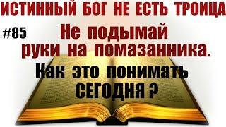 #85 Не подымай руки на помазанника. Как это понимать сегодня?