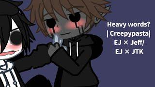 Heavy words?  Creepypasta  EJ × Jeff  EJ × JTK