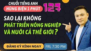 HÙNG BIỆN 1 PHÚT 127 Vì sao không phát triển nông nghiệp và nuôi cả thế giới? - Thắng Phạm