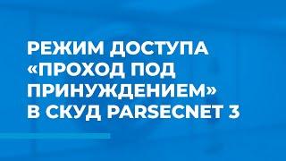 Режим доступа «Проход под принуждением» в СКУД ParsecNET 3