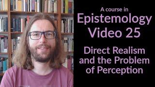 Direct Realism and the Problem of Perception - Epistemology Video 25