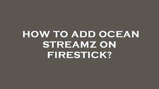 How to add ocean streamz on firestick?