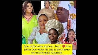 Ooni bröke Ashleys heart  into pieces Over what He said to her About their relationship Allegedly