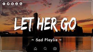 Let Her Go Love Me Like You Do  Sad songs playlist 2023  Playlist that make you cry 