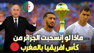 أخبار صادمة تقول أن المنتخب الجزائري سينسحب من كأس افريقيا بالمغرب لهذا السبب شاهد التفاصيل