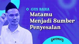 Gus Baha Matamu Menjadi Sumber Penyesalan