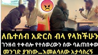 ለቤተሰብ አድርስ ብላ የላከችሁን ገንዘብ  ተቀብሎ የተሰወረውን ጎረቤት ባልጠበቀው መንገድ ያዝነው... እመልሳለው አታሳስረኝማነው ታማኝ -የጥንዶች ፈተና