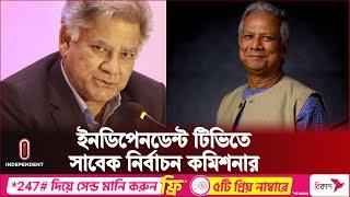 অন্তর্বর্তীকালীন সরকার নিয়ে যা বললেন সাবেক নির্বাচন কমিশনার  Dr. Yunus  Independent TV