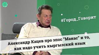 Александр Кацев про эпос “Манас” и то как надо учить кыргызский язык