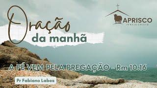 120824 - Oração da Manhã - A fé vem pela pregação - Rm 10.16 - Pastor Fabiano Labes