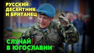 КАК РУССКИЙ ДЕСАНТНИК ВОГНАЛ БРИТАНСКОГО ВОЕННОГО В СТУПОР Случай в Югославии