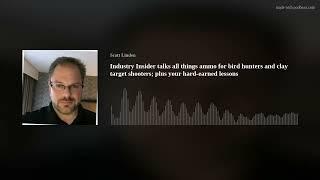 Industry Insider talks all things ammo for bird hunters and clay target shooters plus your hard-ear