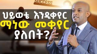 ህይወቴ እንዲቀየር ማነው መቀየር ያለበት?  @DawitDreams l ዳዊት ድሪምስ