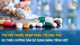 Thu hồi thuốc nhập khẩu trị ung thư do thiếu hướng dẫn sử dụng bằng tiếng Việt