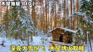 木屋独居（10）：深夜大雪纷飞，点燃火炉，独自在木屋里烤火做饭
