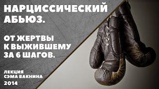 НАРЦИССИЧЕСКИЙ АБЬЮЗ. ОТ ЖЕРТВЫ К ВЫЖИВШЕМУ ЗА ШЕСТЬ ШАГОВ. лекция Сэма Вакнина