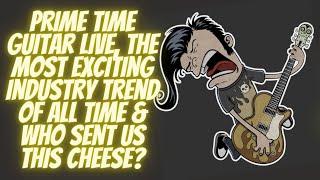 Prime Time Guitar LIVE The Most Exciting Industry Trend Of All Time & Who Sent Us This Cheese?