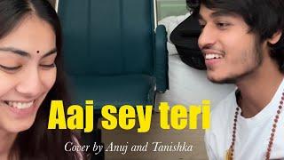 Aaj sey teri Cover by @Anujrehanmusic and Tanishka Bahl
