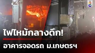 ระทึกกลางดึก ไฟไหม้อาคารจอดรถ ม.เกษตรฯ   11 มิ.ย. 67  คุยข่าวเช้าช่อง8