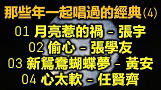 那些年一起唱過的經典 4（内附歌詞）01 月亮惹的禍 - 張宇；02 偷心 - 張學友；03 新鴛鴦蝴蝶夢 - 黃安；04 心太軟 - 任賢齊