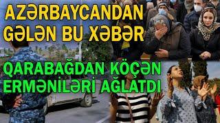 Azərbaycandan gələn bu xəbər Qarabağdan köçən erməniləri AĞLATDI - TƏCİLİ