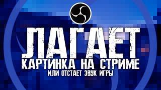 OBS Лагают стримы Дергается картинка отстает звук при стриме сложных игр? Решение