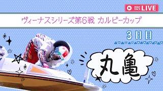 【ボートレースライブ】丸亀一般 ヴィーナスシリーズ第6戦 カルビーカップ 3日目 1〜12R