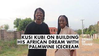 KUSI KUBI ON BUILDING HIS AFRICAN DREAM WITH PALMWINE ICECREAM  STORIES OF YOUNG