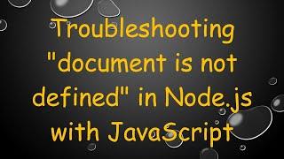 Troubleshooting document is not defined in Node.js with JavaScript