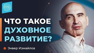 Что такое ДУХОВНОЕ РАЗВИТИЕ. Почему важно духовно развиваться. Энвер Измайлов